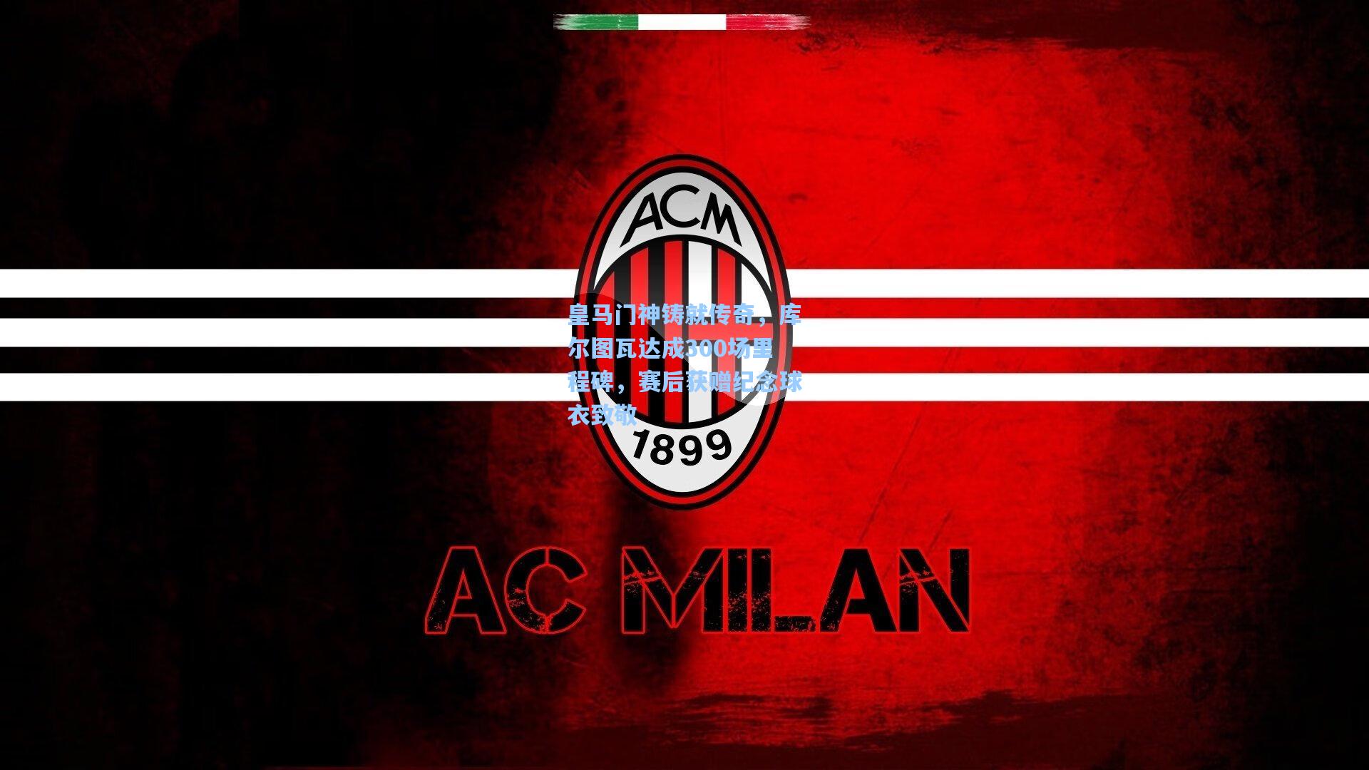 皇马门神铸就传奇，库尔图瓦达成300场里程碑，赛后获赠纪念球衣致敬