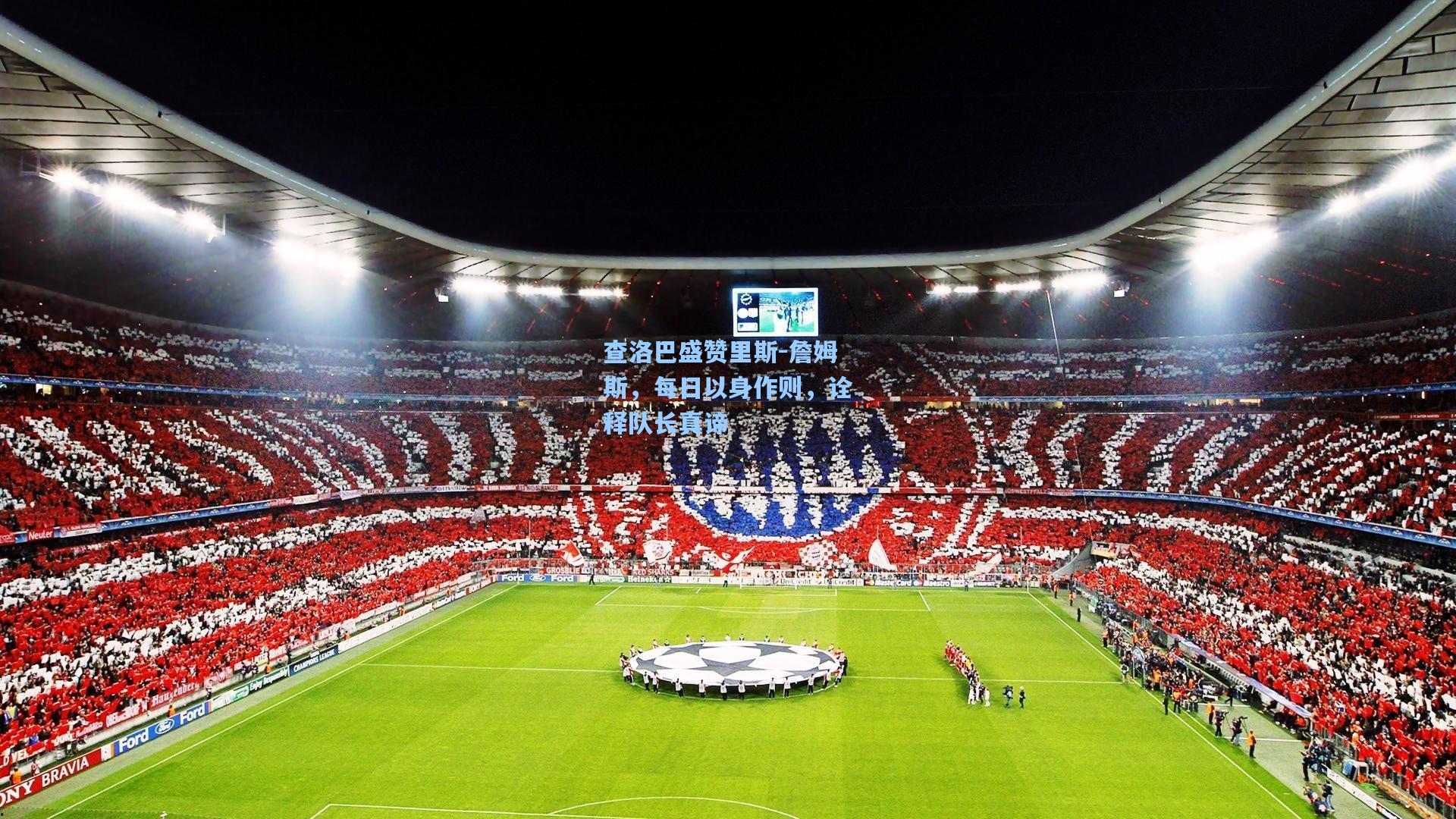 查洛巴盛赞里斯-詹姆斯，每日以身作则，诠释队长真谛