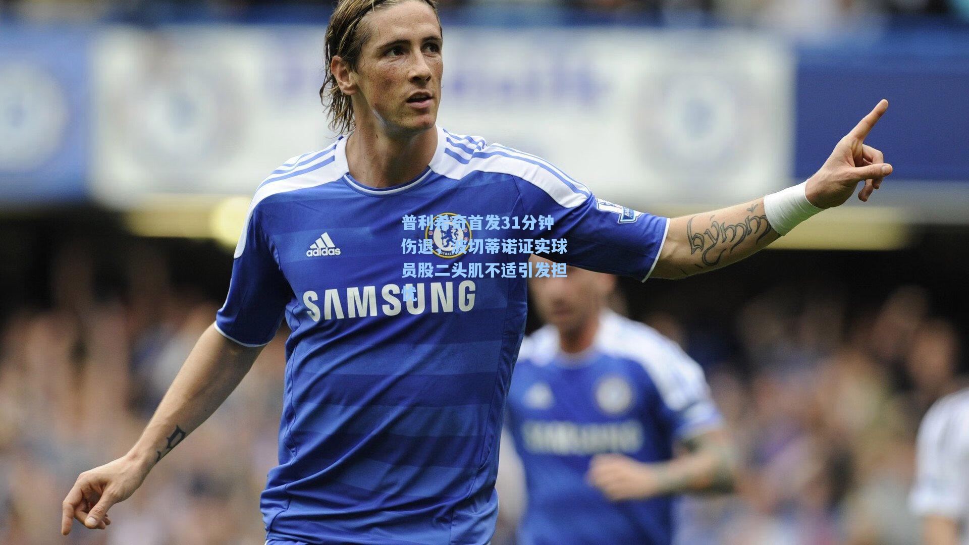 普利希奇首发31分钟伤退，波切蒂诺证实球员股二头肌不适引发担忧