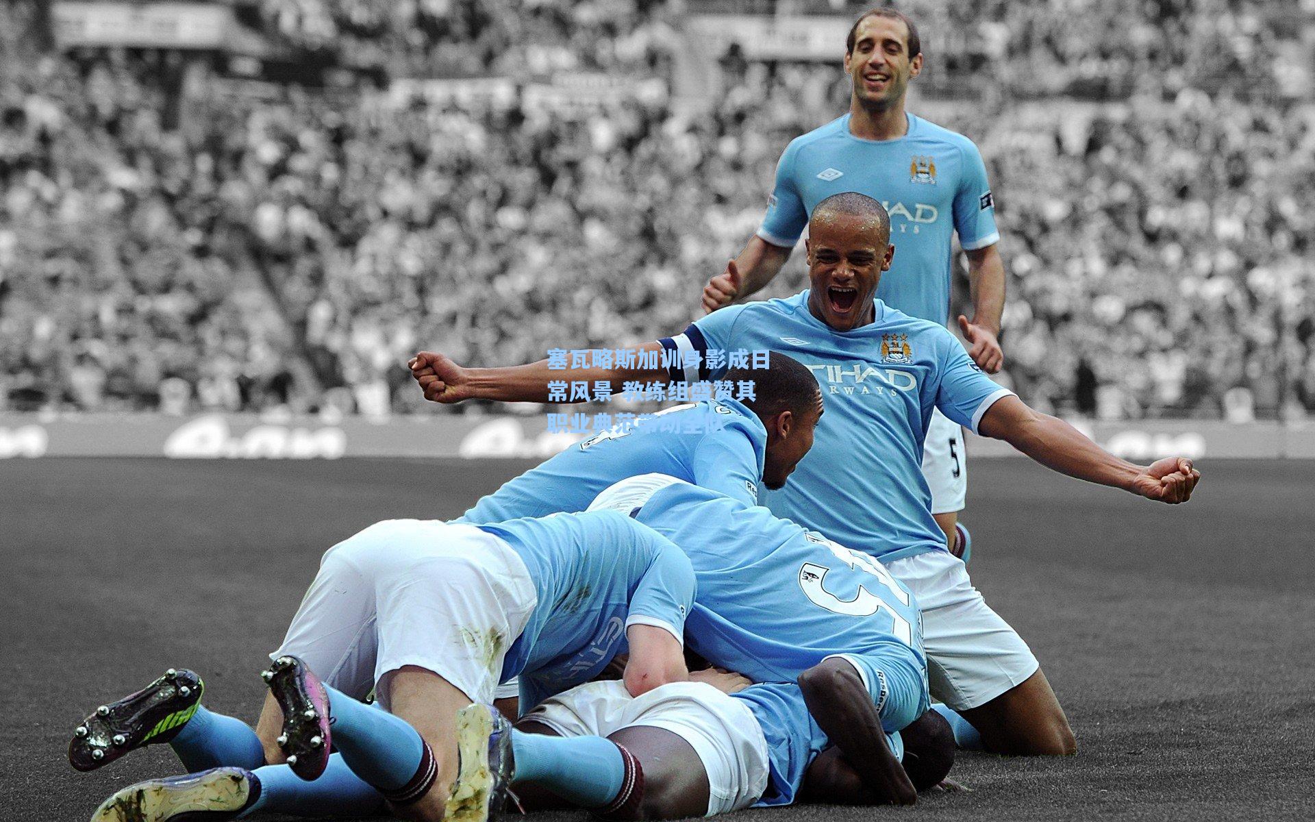 塞瓦略斯加训身影成日常风景 教练组盛赞其职业典范带动全队