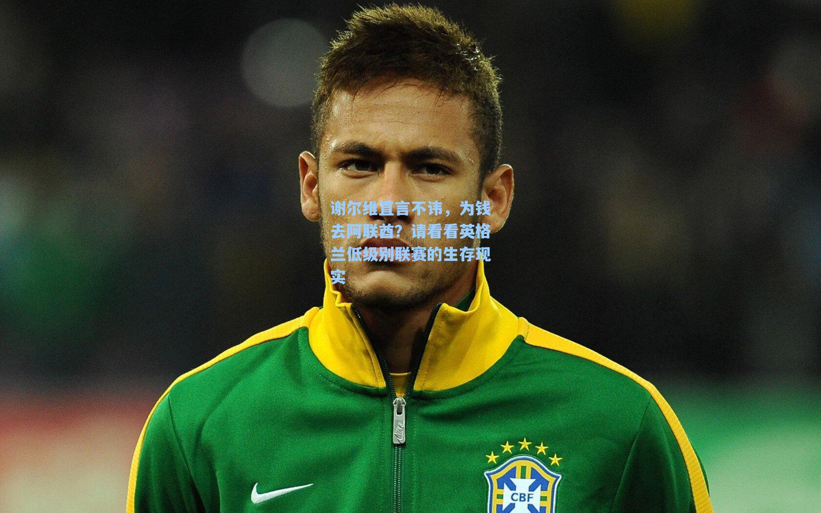 谢尔维直言不讳，为钱去阿联酋？请看看英格兰低级别联赛的生存现实