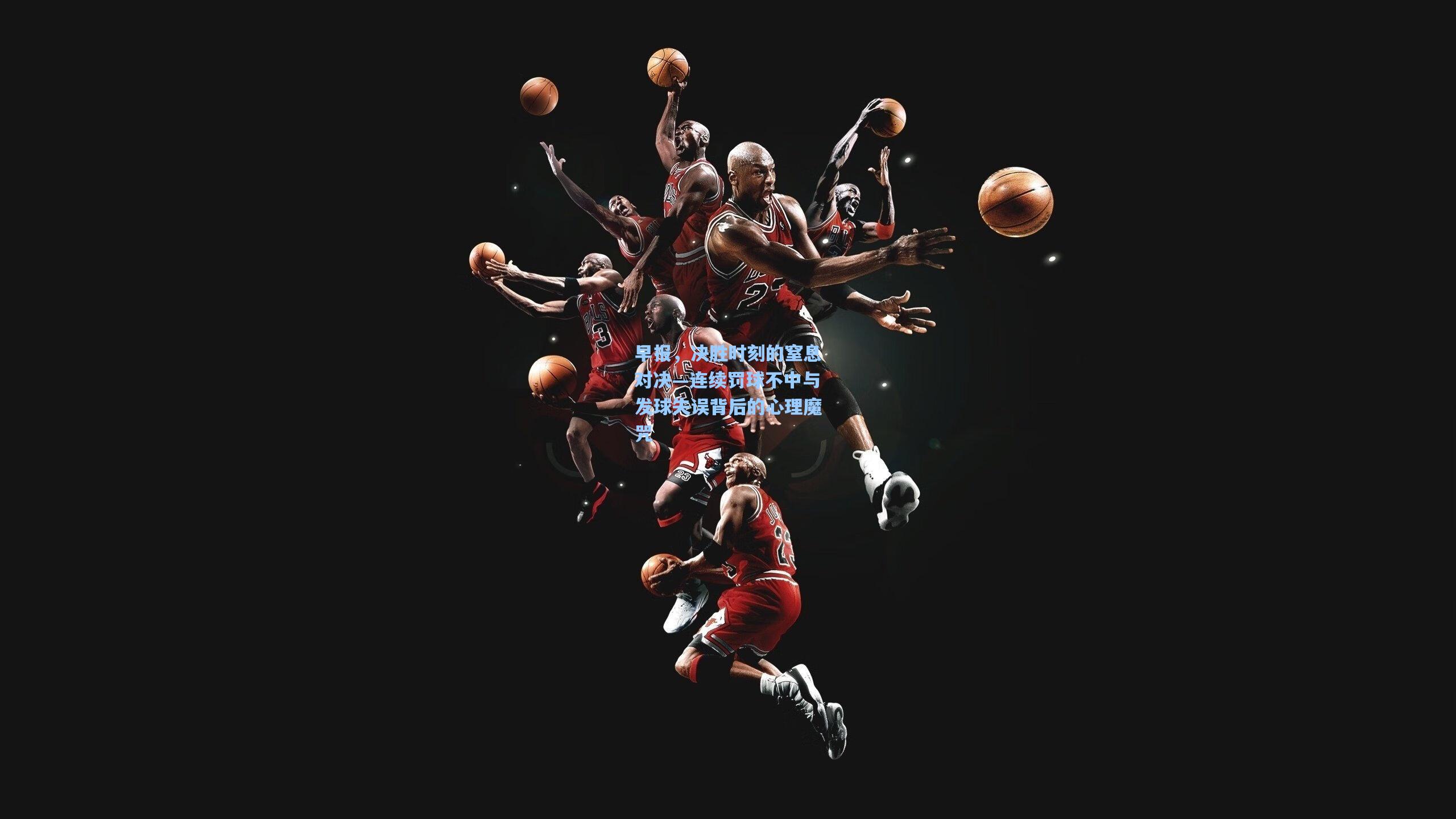 早报，决胜时刻的窒息对决—连续罚球不中与发球失误背后的心理魔咒