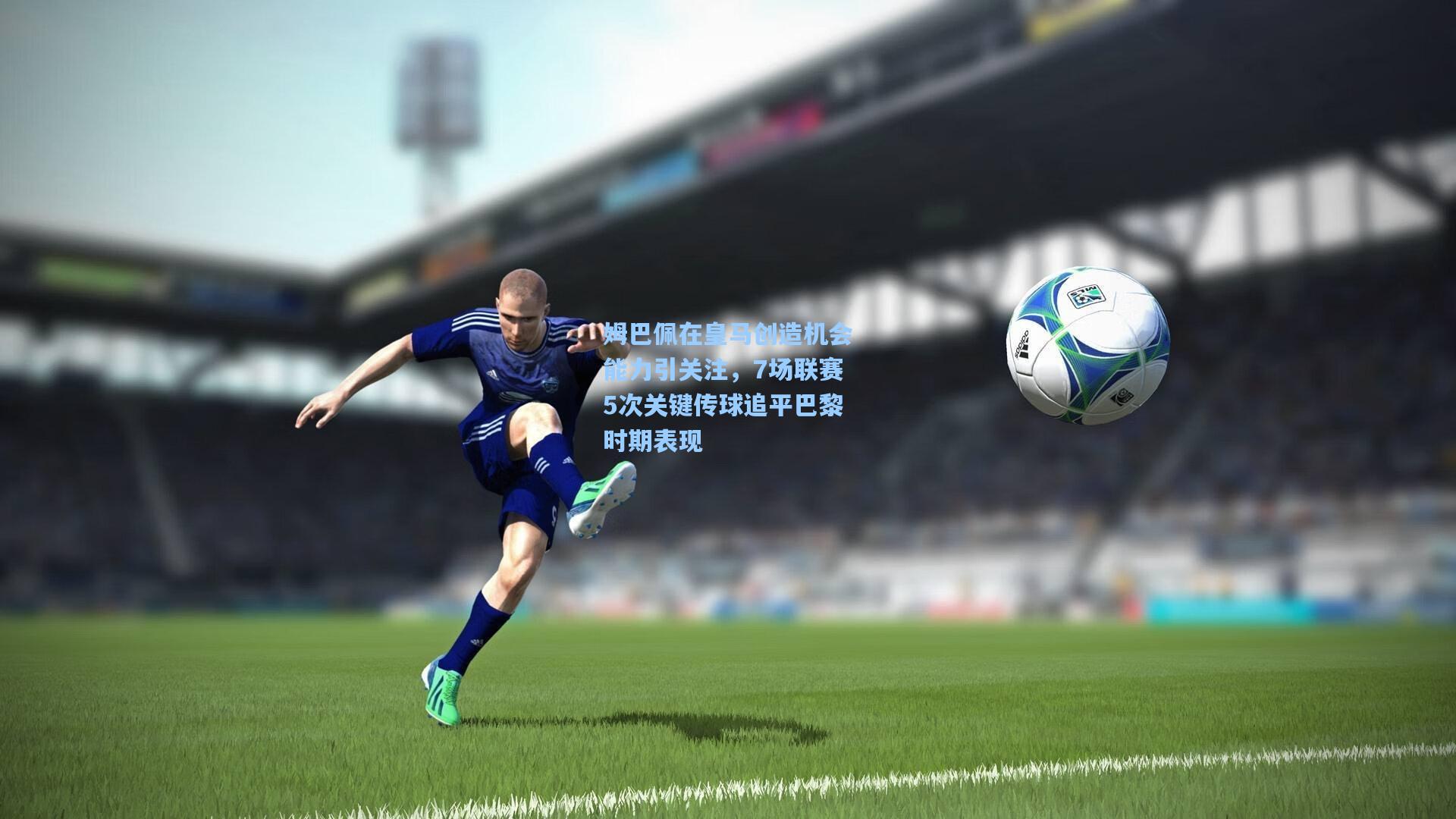 姆巴佩在皇马创造机会能力引关注，7场联赛5次关键传球追平巴黎时期表现