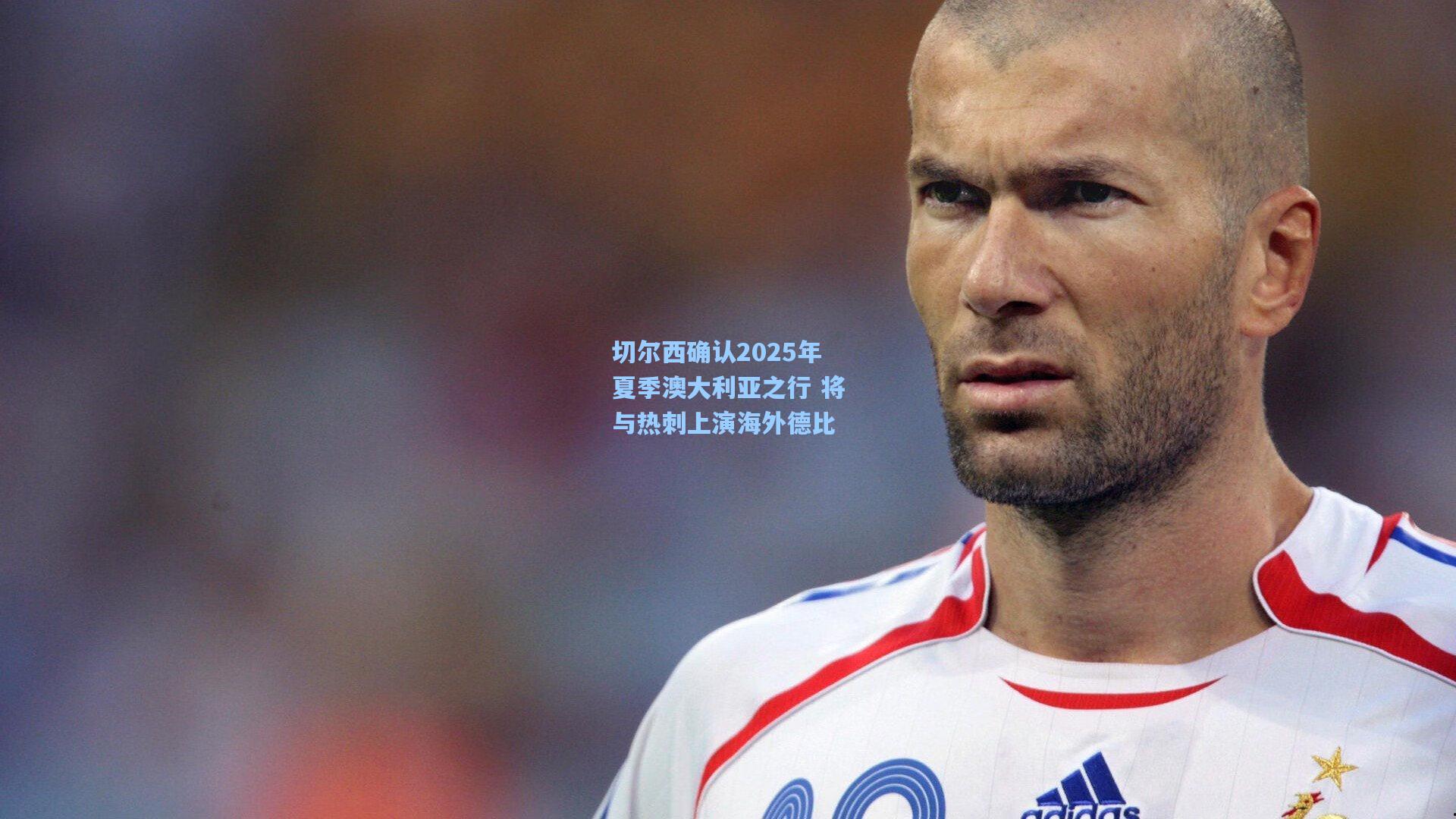 切尔西确认2025年夏季澳大利亚之行 将与热刺上演海外德比