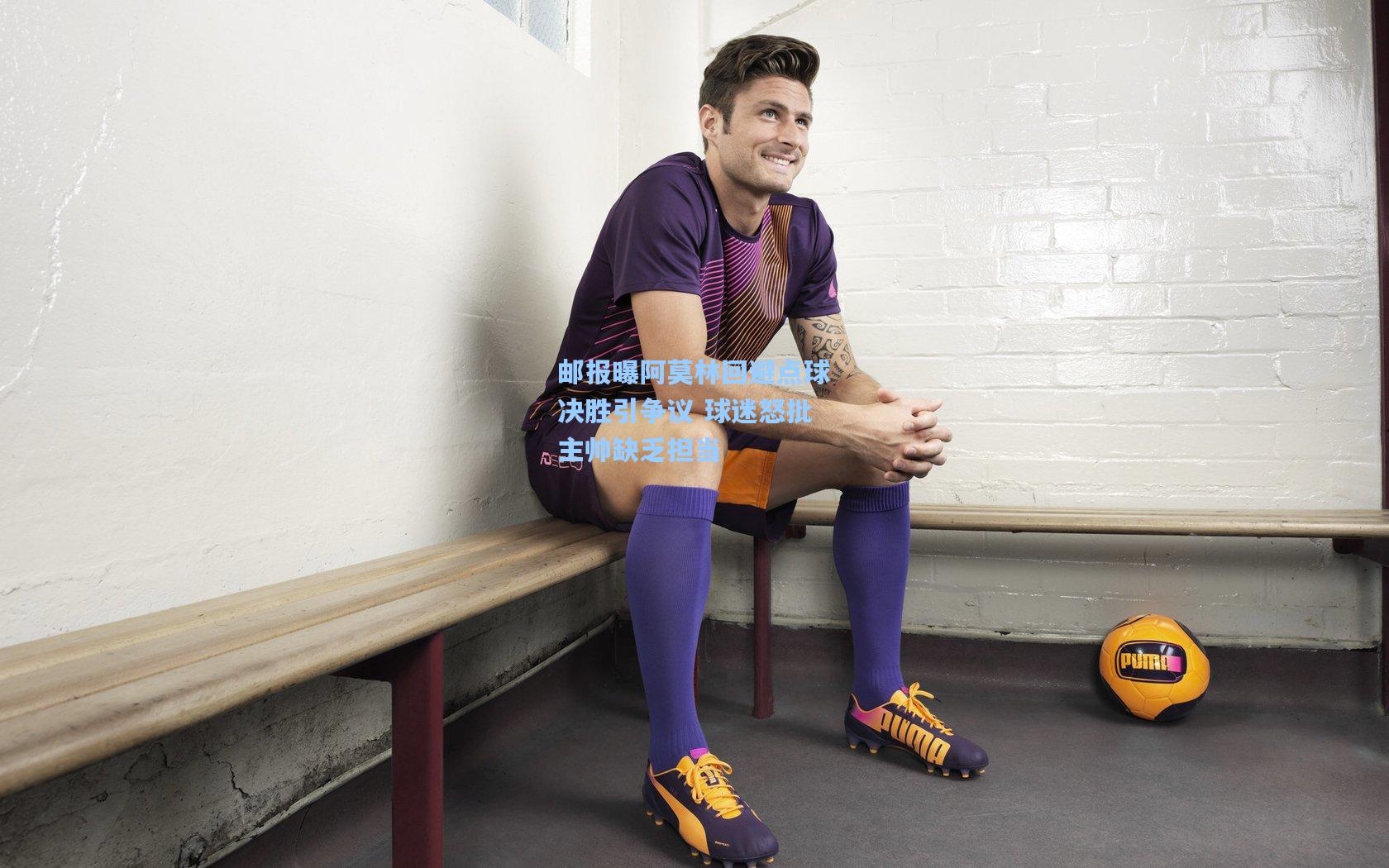 邮报曝阿莫林回避点球决胜引争议 球迷怒批主帅缺乏担当